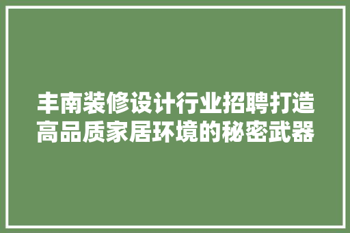丰南装修设计行业招聘打造高品质家居环境的秘密武器