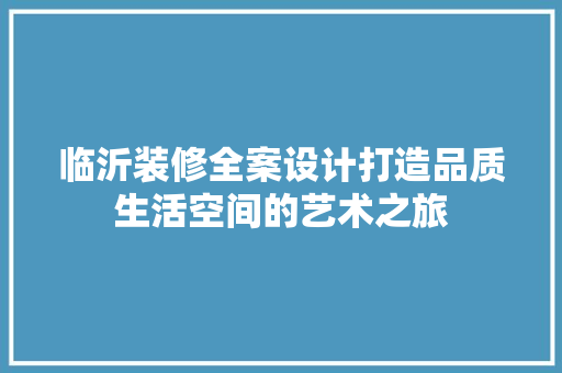 临沂装修全案设计打造品质生活空间的艺术之旅