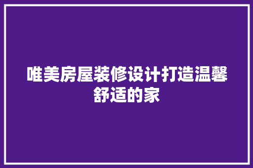 唯美房屋装修设计打造温馨舒适的家