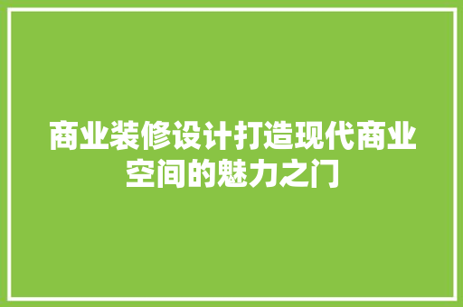 商业装修设计打造现代商业空间的魅力之门