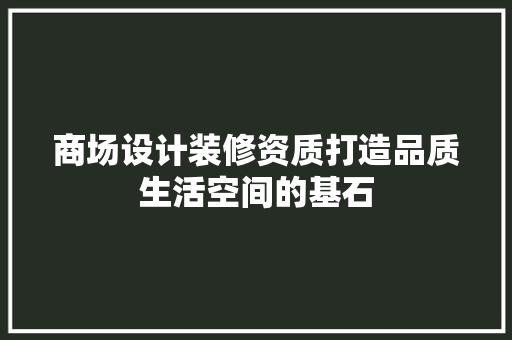 商场设计装修资质打造品质生活空间的基石