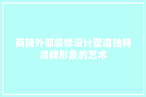 商铺外部装修设计塑造独特品牌形象的艺术