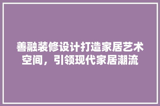善融装修设计打造家居艺术空间，引领现代家居潮流