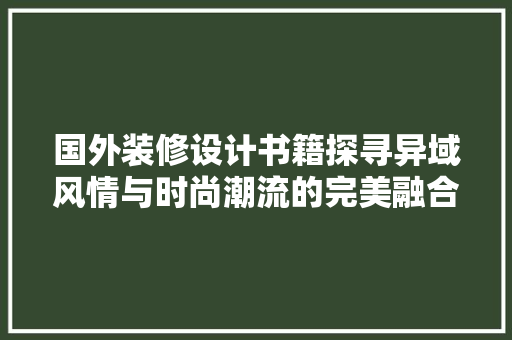 国外装修设计书籍探寻异域风情与时尚潮流的完美融合
