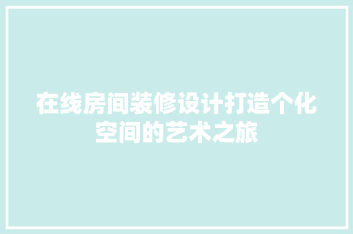 在线房间装修设计打造个化空间的艺术之旅