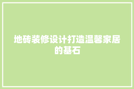 地砖装修设计打造温馨家居的基石