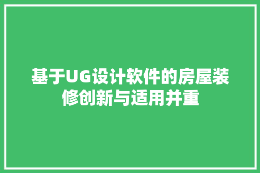 基于UG设计软件的房屋装修创新与适用并重