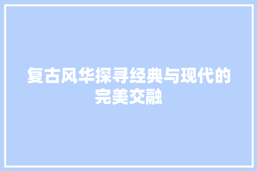 复古风华探寻经典与现代的完美交融