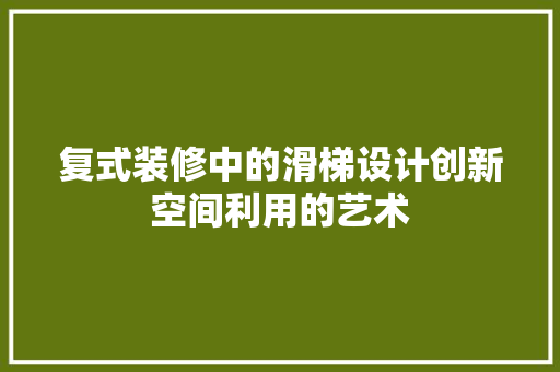 复式装修中的滑梯设计创新空间利用的艺术