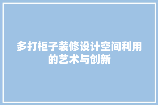 多打柜子装修设计空间利用的艺术与创新