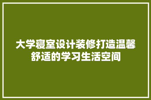 大学寝室设计装修打造温馨舒适的学习生活空间