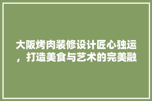 大阪烤肉装修设计匠心独运，打造美食与艺术的完美融合