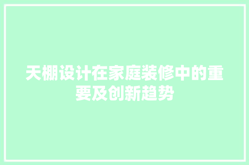天棚设计在家庭装修中的重要及创新趋势