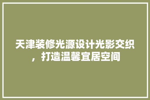 天津装修光源设计光影交织，打造温馨宜居空间