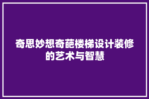 奇思妙想奇葩楼梯设计装修的艺术与智慧