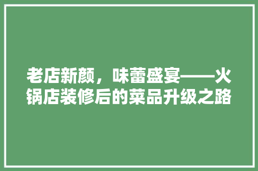 老店新颜，味蕾盛宴——火锅店装修后的菜品升级之路