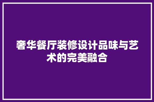 奢华餐厅装修设计品味与艺术的完美融合