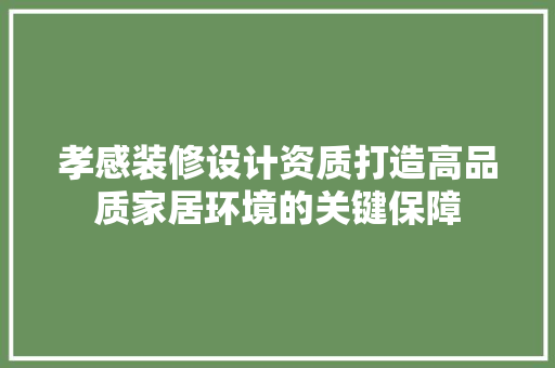 孝感装修设计资质打造高品质家居环境的关键保障