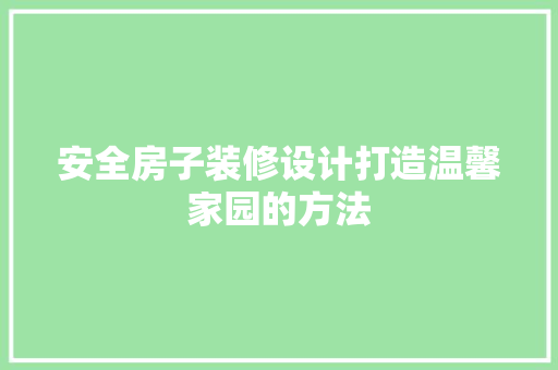 安全房子装修设计打造温馨家园的方法
