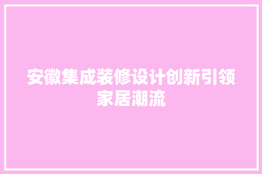 安徽集成装修设计创新引领家居潮流
