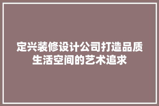 定兴装修设计公司打造品质生活空间的艺术追求
