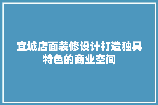 宜城店面装修设计打造独具特色的商业空间