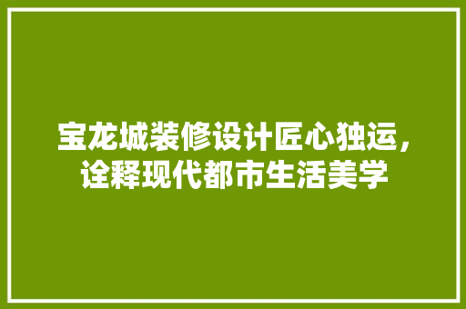 宝龙城装修设计匠心独运，诠释现代都市生活美学