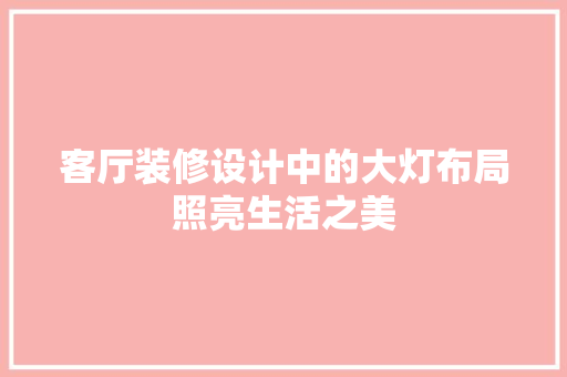 客厅装修设计中的大灯布局照亮生活之美