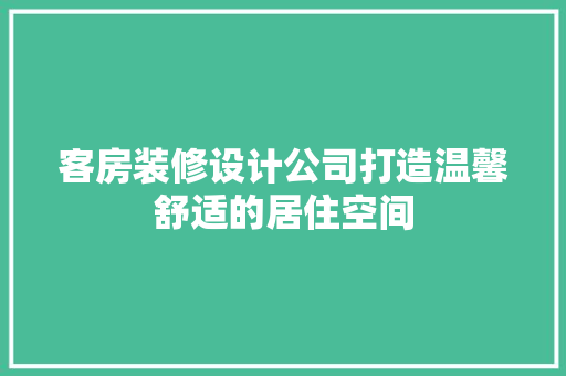 客房装修设计公司打造温馨舒适的居住空间