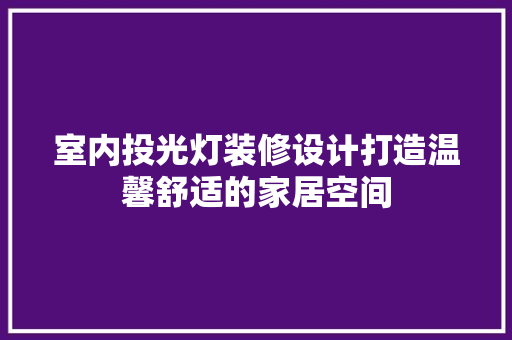 室内投光灯装修设计打造温馨舒适的家居空间