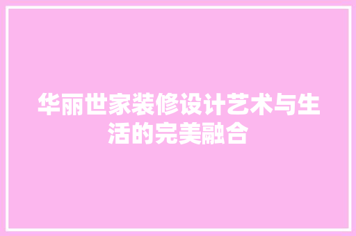 华丽世家装修设计艺术与生活的完美融合