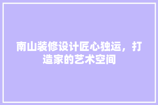 南山装修设计匠心独运，打造家的艺术空间