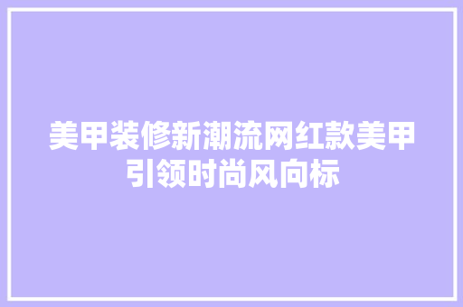 美甲装修新潮流网红款美甲引领时尚风向标