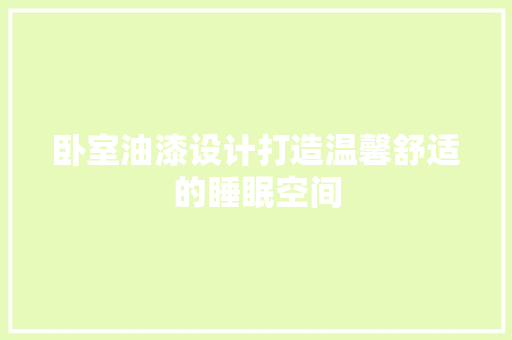 卧室油漆设计打造温馨舒适的睡眠空间