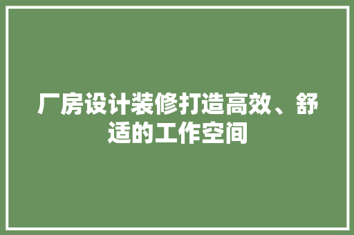 厂房设计装修打造高效、舒适的工作空间  第1张