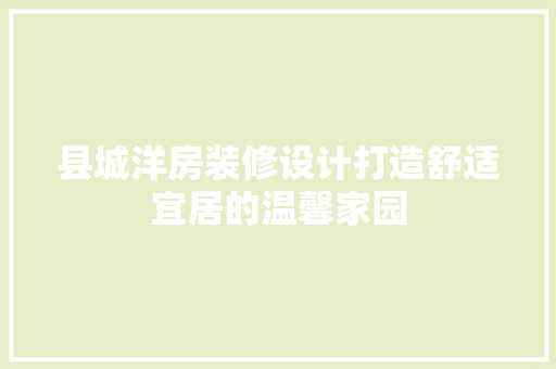 县城洋房装修设计打造舒适宜居的温馨家园