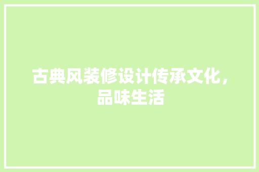 古典风装修设计传承文化，品味生活