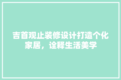 吉首观止装修设计打造个化家居，诠释生活美学