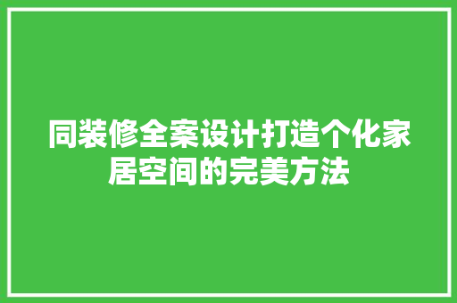 同装修全案设计打造个化家居空间的完美方法