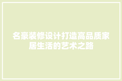 名豪装修设计打造高品质家居生活的艺术之路