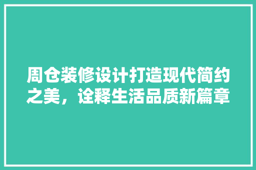 周仓装修设计打造现代简约之美，诠释生活品质新篇章