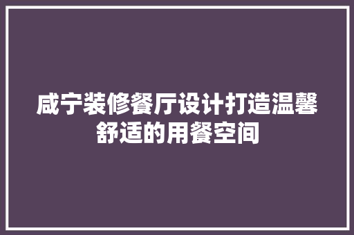 咸宁装修餐厅设计打造温馨舒适的用餐空间