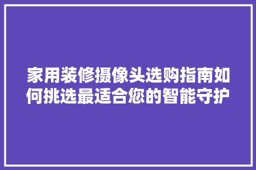 家用装修摄像头选购指南如何挑选最适合您的智能守护者