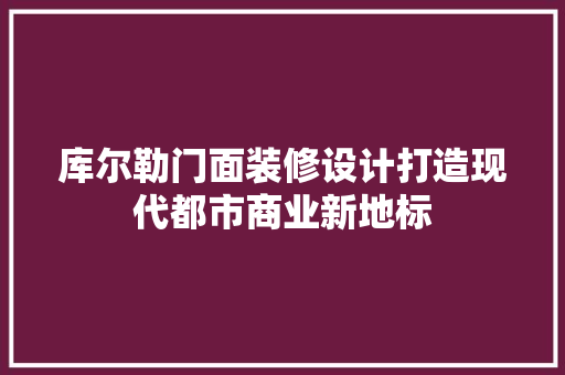 库尔勒门面装修设计打造现代都市商业新地标
