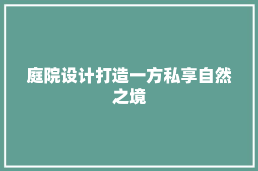 庭院设计打造一方私享自然之境