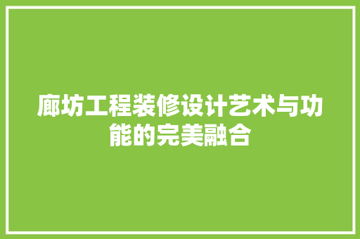 廊坊工程装修设计艺术与功能的完美融合