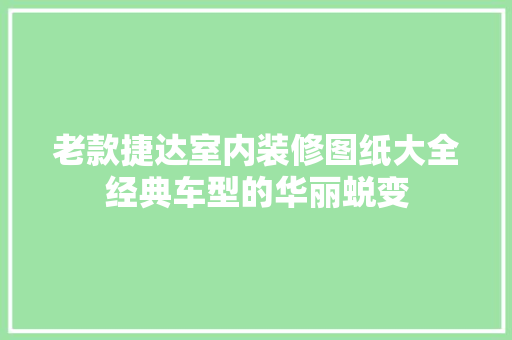 老款捷达室内装修图纸大全经典车型的华丽蜕变