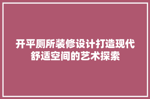 开平厕所装修设计打造现代舒适空间的艺术探索