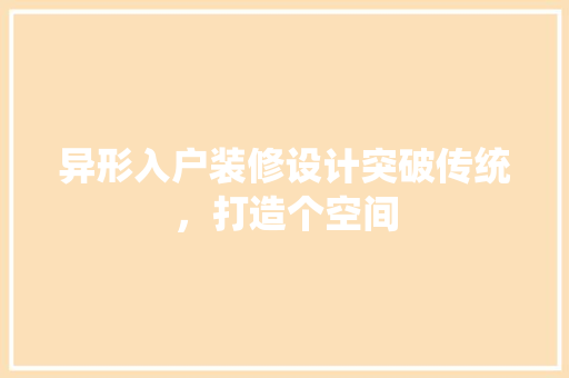 异形入户装修设计突破传统，打造个空间
