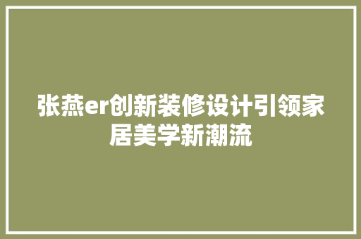张燕er创新装修设计引领家居美学新潮流